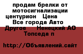 продам брелки от мотосигнализации центурион › Цена ­ 500 - Все города Авто » Другое   . Ненецкий АО,Топседа п.